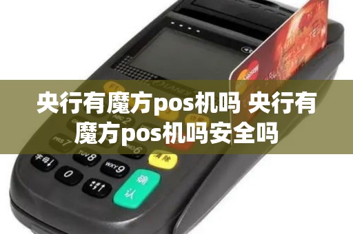 央行有魔方pos机吗 央行有魔方pos机吗安全吗