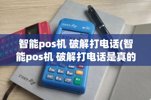 智能pos机 破解打电话(智能pos机 破解打电话是真的吗)