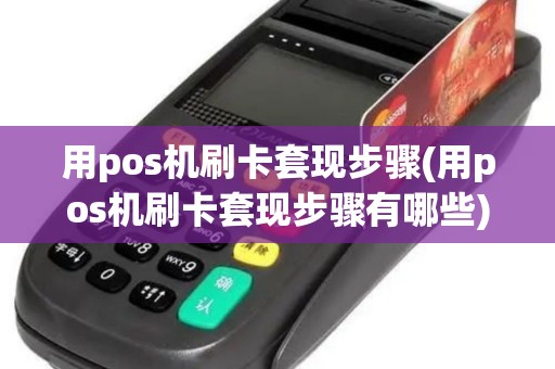 用pos机刷卡套现步骤(用pos机刷卡套现步骤有哪些)
