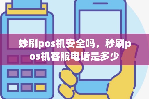 妙刷pos机安全吗，秒刷pos机客服电话是多少