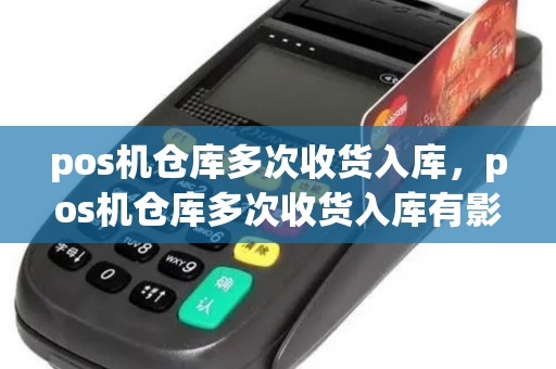 pos机仓库多次收货入库，pos机仓库多次收货入库有影响吗