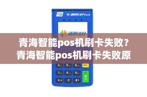 青海智能pos机刷卡失败？青海智能pos机刷卡失败原因