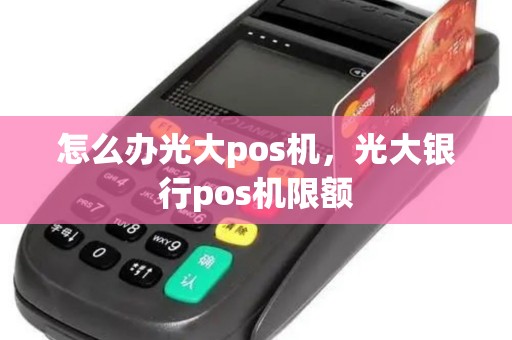 怎么办光大pos机，光大银行pos机限额