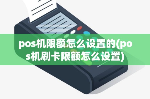 pos机限额怎么设置的(pos机刷卡限额怎么设置)