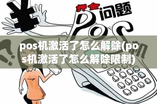 pos机激活了怎么解除(pos机激活了怎么解除限制)
