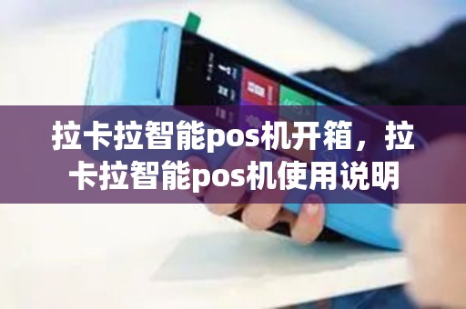 拉卡拉智能pos机开箱，拉卡拉智能pos机使用说明