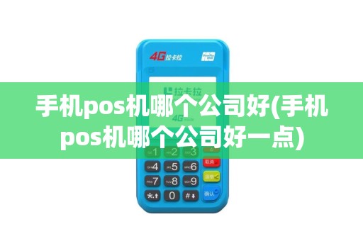 手机pos机哪个公司好(手机pos机哪个公司好一点)