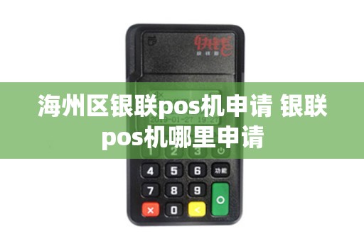 海州区银联pos机申请 银联pos机哪里申请