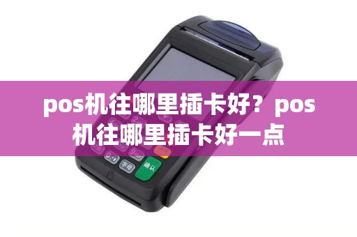 pos机往哪里插卡好？pos机往哪里插卡好一点