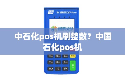 中石化pos机刷整数？中国石化pos机