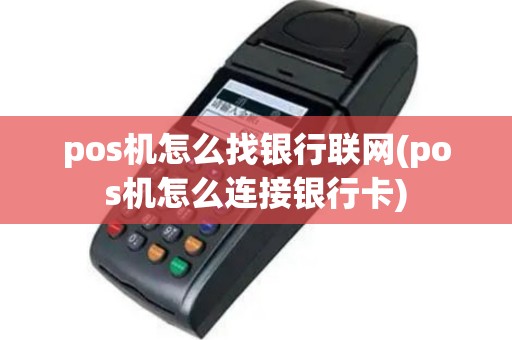 pos机怎么找银行联网(pos机怎么连接银行卡)