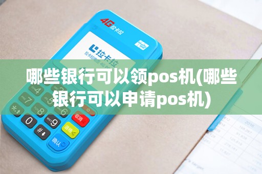 哪些银行可以领pos机(哪些银行可以申请pos机)