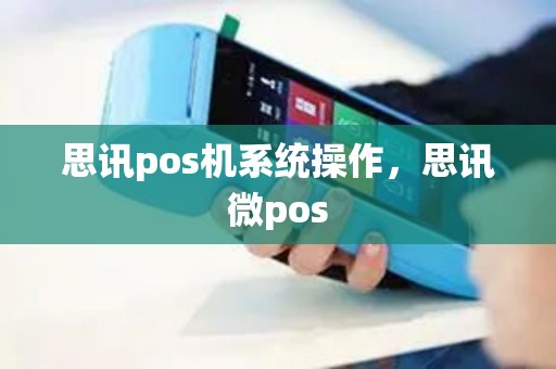 思讯pos机系统操作，思讯微pos
