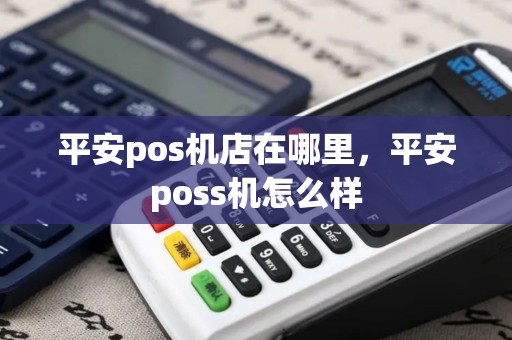 平安pos机店在哪里，平安poss机怎么样