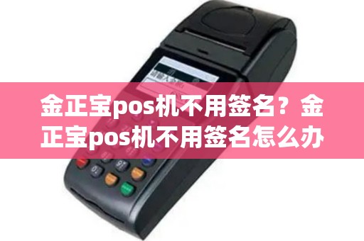 金正宝pos机不用签名？金正宝pos机不用签名怎么办