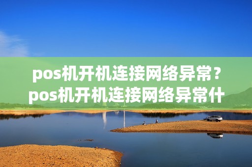 pos机开机连接网络异常？pos机开机连接网络异常什么原因