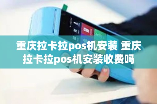 重庆拉卡拉pos机安装 重庆拉卡拉pos机安装收费吗