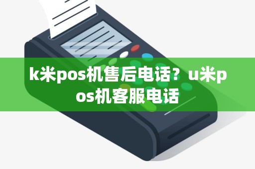 k米pos机售后电话？u米pos机客服电话