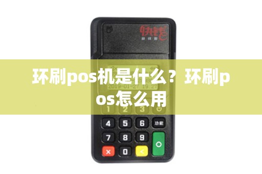 环刷pos机是什么？环刷pos怎么用