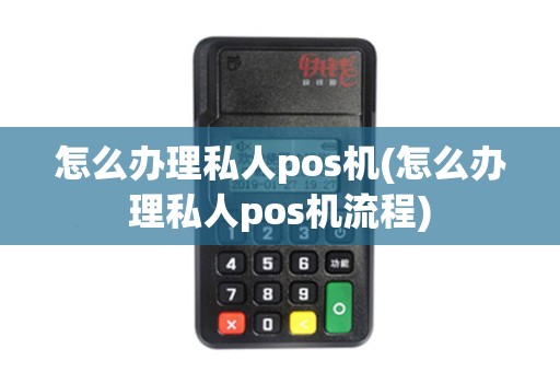 怎么办理私人pos机(怎么办理私人pos机流程)