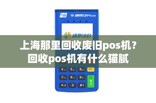 上海那里回收废旧pos机？回收pos机有什么猫腻