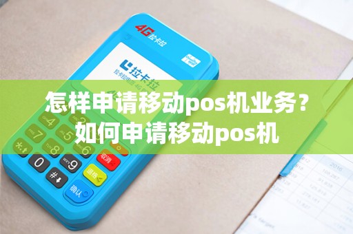 怎样申请移动pos机业务？如何申请移动pos机