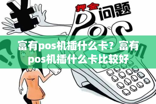 富有pos机插什么卡？富有pos机插什么卡比较好