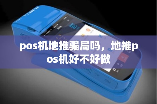 pos机地推骗局吗，地推pos机好不好做