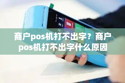 商户pos机打不出字？商户pos机打不出字什么原因