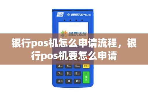 银行pos机怎么申请流程，银行pos机要怎么申请