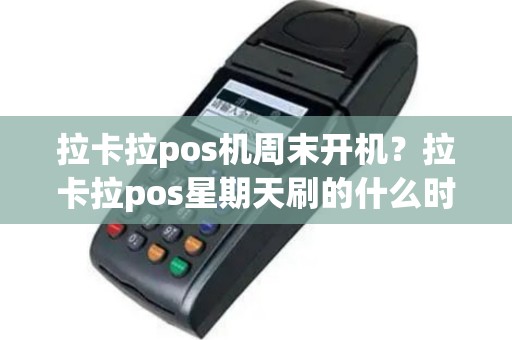拉卡拉pos机周末开机？拉卡拉pos星期天刷的什么时候到账