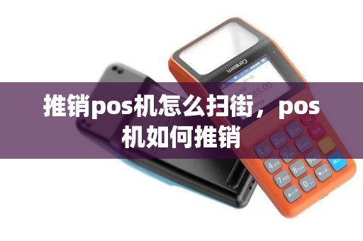 推销pos机怎么扫街，pos机如何推销