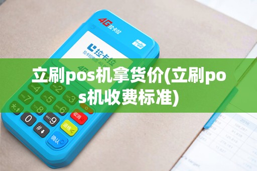 立刷pos机拿货价(立刷pos机收费标准)