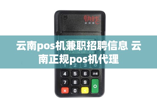 云南pos机兼职招聘信息 云南正规pos机代理