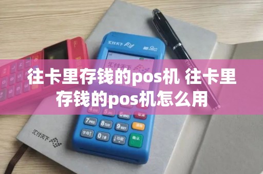 往卡里存钱的pos机 往卡里存钱的pos机怎么用