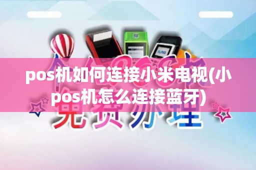pos机如何连接小米电视(小pos机怎么连接蓝牙)