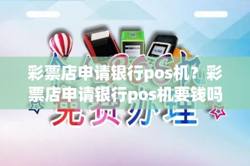 彩票店申请银行pos机？彩票店申请银行pos机要钱吗