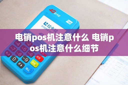 电销pos机注意什么 电销pos机注意什么细节