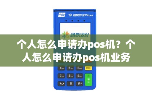 个人怎么申请办pos机？个人怎么申请办pos机业务