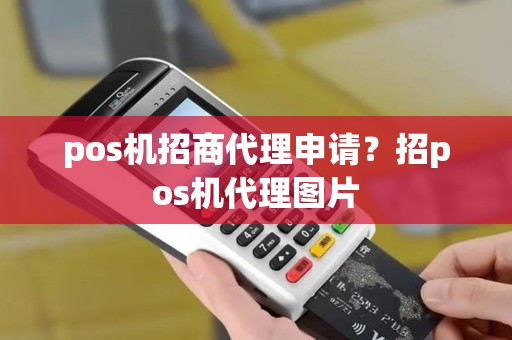 pos机招商代理申请？招pos机代理图片