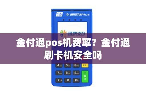 金付通pos机费率？金付通刷卡机安全吗