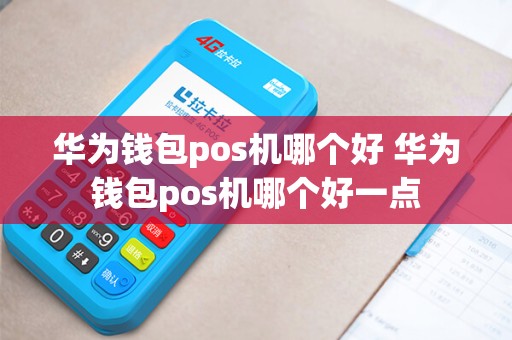 华为钱包pos机哪个好 华为钱包pos机哪个好一点