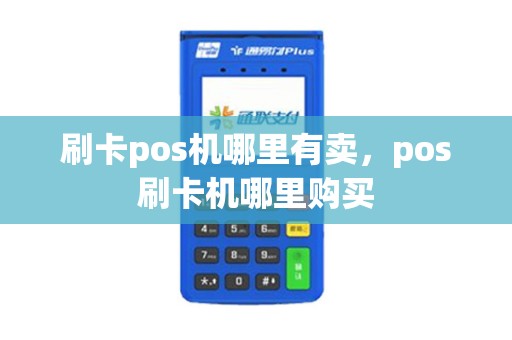 刷卡pos机哪里有卖，pos刷卡机哪里购买
