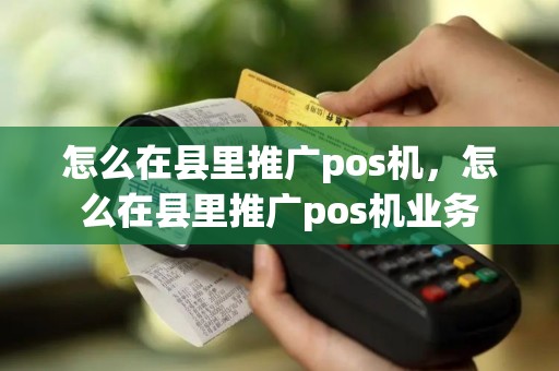 怎么在县里推广pos机，怎么在县里推广pos机业务