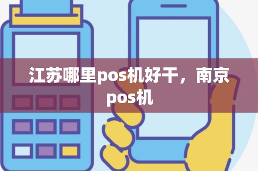江苏哪里pos机好干，南京pos机