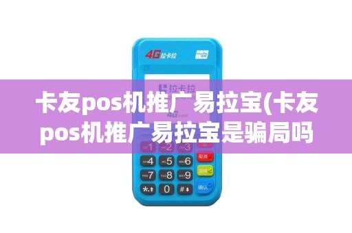 卡友pos机推广易拉宝(卡友pos机推广易拉宝是骗局吗)