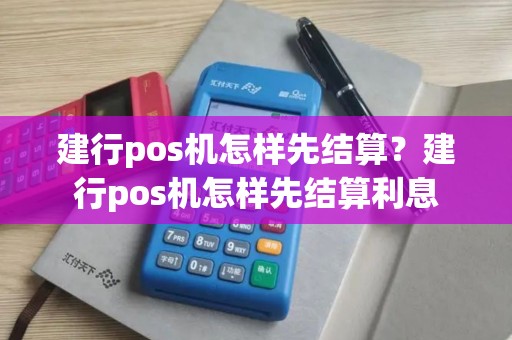建行pos机怎样先结算？建行pos机怎样先结算利息