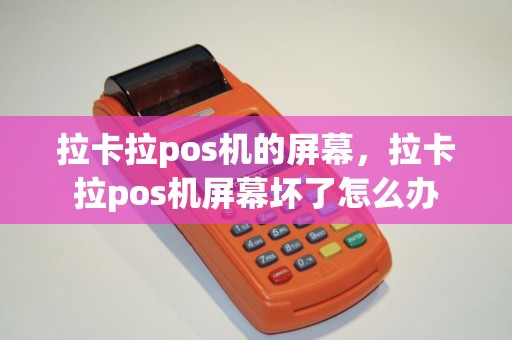 拉卡拉pos机的屏幕，拉卡拉pos机屏幕坏了怎么办