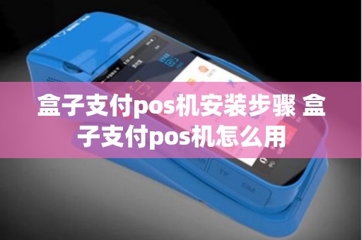 盒子支付pos机安装步骤 盒子支付pos机怎么用