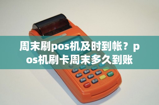 周末刷pos机及时到帐？pos机刷卡周末多久到账